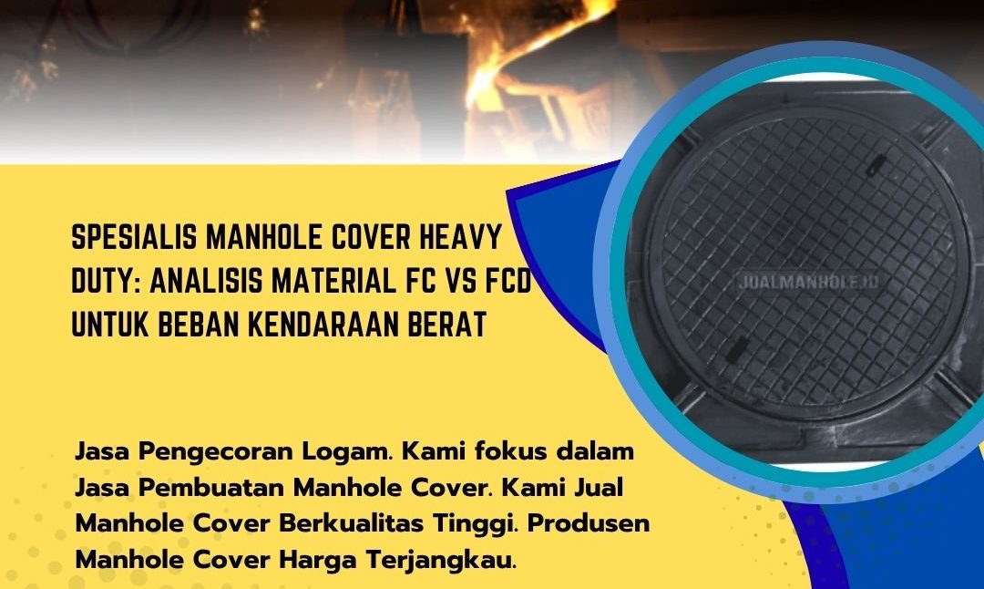 Spesialis Manhole Cover Heavy Duty: Analisis Material FC vs FCD untuk Beban Kendaraan Berat